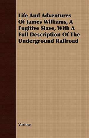 Life and Adventures of James Williams, a Fugitive Slave, with a Full Description of the Underground Railroad de various