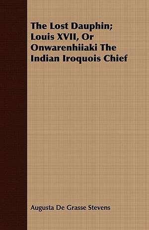 The Lost Dauphin; Louis XVII, or Onwarenhiiaki the Indian Iroquois Chief: An Introduction to Boole's Laws of Thought.. de Augusta De Grasse Stevens