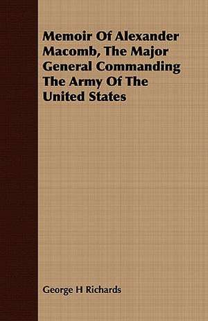 Memoir of Alexander Macomb, the Major General Commanding the Army of the United States: An Introduction to Boole's Laws of Thought.. de George H. Richards