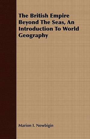 The British Empire Beyond the Seas, an Introduction to World Geography: A Practical Manual for Collectors and Naturalists de Marion I. Newbigin