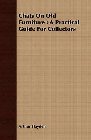 Chats on Old Furniture: A Practical Guide for Collectors de Arthur Hayden