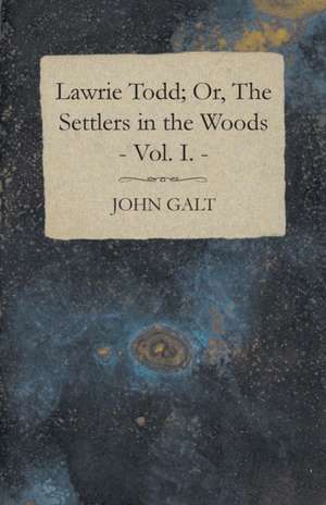 Lawrie Todd; Or, the Settlers in the Woods - Vol. I.: Compiled for Popular Use de John Galt