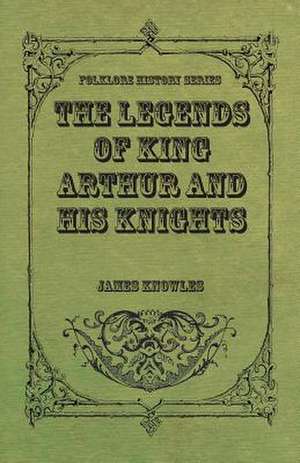 The Legends of King Arthur and His Knights de James Knowles