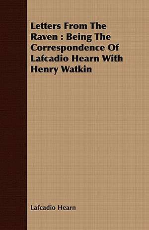 Letters from the Raven: Being the Correspondence of Lafcadio Hearn with Henry Watkin de Lafcadio Hearn