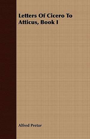 Letters of Cicero to Atticus, Book I: The Whole Extant Correspondence in Chronological Order; Vol II de Alfred Pretor