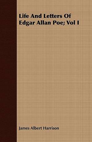 Life and Letters of Edgar Allan Poe; Vol I: Being the Journal of Captain Woodes Rogers, Master Mariner de James Albert Harrison