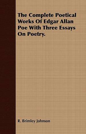 The Complete Poetical Works of Edgar Allan Poe with Three Essays on Poetry.: With a Description of the Best Varieties de R. Brimley Johnson