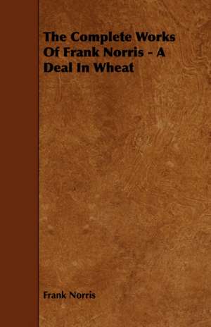 The Complete Works of Frank Norris - A Deal in Wheat de Frank Norris