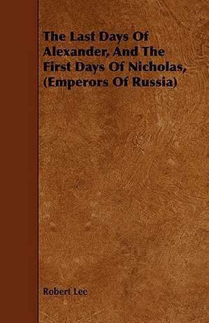 The Last Days of Alexander, and the First Days of Nicholas, (Emperors of Russia): A Play in Four Acts in Verse de Robert Lee