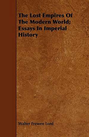 The Lost Empires of the Modern World; Essays in Imperial History: A Romance de Walter Frewen Lord