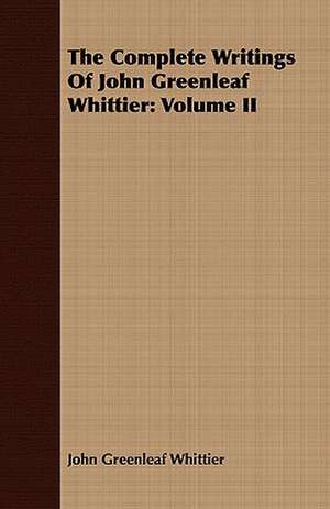 The Complete Writings of John Greenleaf Whittier: Volume II de John Greenleaf Whittier