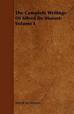 The Complete Writings of Alfred de Musset: Volume I de Alfred De Musset