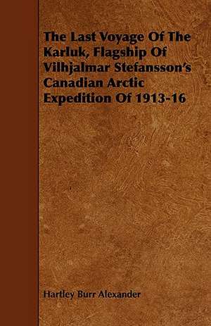 The Last Voyage of the Karluk, Flagship of Vilhjalmar Stefansson's Canadian Arctic Expedition of 1913-16: Embracing Lathe Work, Vise Work, Drills and Drilling, Taps and Dies, Hardening and Tempering, the Making and Use of de Hartley Burr Alexander