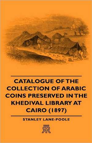 Catalogue of the Collection of Arabic Coins Preserved in the Khedival Library at Cairo de Stanley Lane-Poole