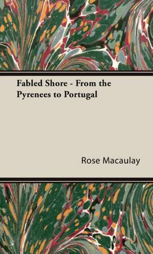 Fabled Shore - From the Pyrenees to Portugal de Rose Dame Macaulay