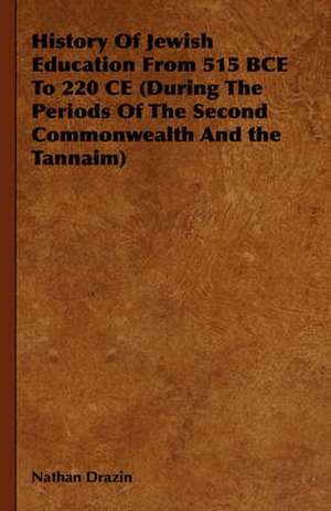 History of Jewish Education from 515 Bce to 220 Ce (During the Periods of the Second Commonwealth and the Tannaim): Reading - Conversation - Grammar de Nathan Drazin