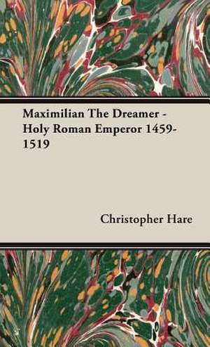 Maximilian the Dreamer - Holy Roman Emperor 1459-1519: The Fallacy of Race de Christopher Hare