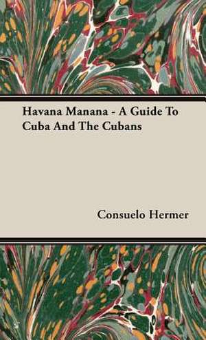 Havana Manana - A Guide to Cuba and the Cubans de Consuelo Hermer