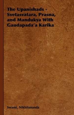 The Upanishads - Svetasvatara, Prasna, and Mandukya with Gaudapada'a Karika: An Estimate and an Appreciation de Swami Nikhilananda