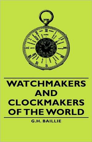 Watchmakers and Clockmakers of the World de G. H. Baillie