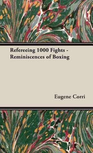 Refereeing 1000 Fights - Reminiscences of Boxing de Eugene Corri