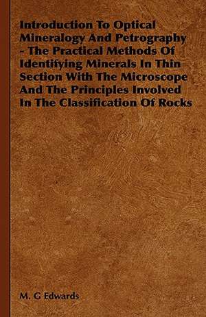 Introduction to Optical Mineralogy and Petrography - The Practical Methods of Identifying Minerals in Thin Section with the Microscope and the Princip: 1880-1898 de M. G Edwards