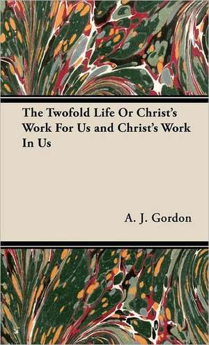 The Twofold Life or Christ's Work for Us and Christ's Work in Us de Adoniram Judson Gordon