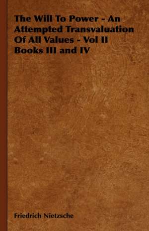 The Will to Power - An Attempted Transvaluation of All Values - Vol II Books III and IV: Butterflies Vol I de Friedrich Nietzsche