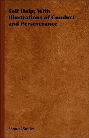 Self Help; With Illustrations of Conduct and Perseverance de Samuel Smiles