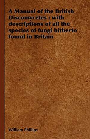 A Manual of the British Discomycetes de William Phillips