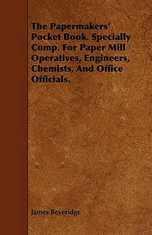 The Papermakers' Pocket Book. Specially Comp. for Paper Mill Operatives, Engineers, Chemists, and Office Officials.: Electric, Forge and Thermit Welding, Together with Related Methods and Materials Used in Metal Working and the Oxyg de James Beveridge