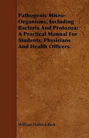 Pathogenic Micro-Organisms, Including Bacteria and Protozoa; A Practical Manual for Students, Physicians and Health Officers.: Electric, Forge and Thermit Welding, Together with Related Methods and Materials Used in Metal Working and the Oxyg de William Hallock Park