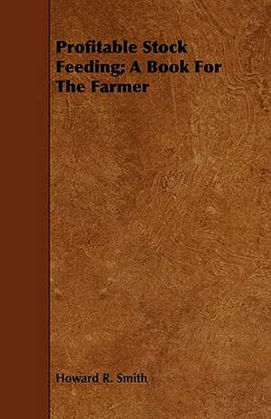 Profitable Stock Feeding; A Book for the Farmer de Howard R. Smith