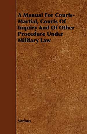 A Manual for Courts-Martial, Courts of Inquiry and of Other Procedure Under Military Law de various