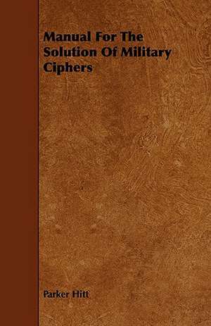 Manual for the Solution of Military Ciphers: A Collection of Unpublished Writings de Parker Hitt