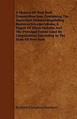 A Manual of New York Corporation Law, Containing the Important Statutes Regulating Business Incorporations, a Digest of These Statutes and the Princ: Comprising Concise Directions for Working Metals of All Kinds, Ivory, Bone and Precious Woods; Dyeing, Coloring, and F de Richard Compton Harrison