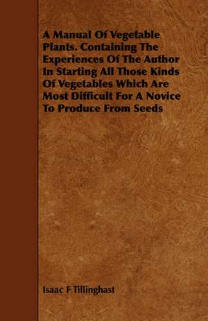 A Manual of Vegetable Plants. Containing the Experiences of the Author in Starting All Those Kinds of Vegetables Which Are Most Difficult for a Novi: Comprising Sebastian's Digest of Trade-Mark Cases, Covering All the Cases Reported Prior to the Year 1879; Together wi de Isaac F Tillinghast