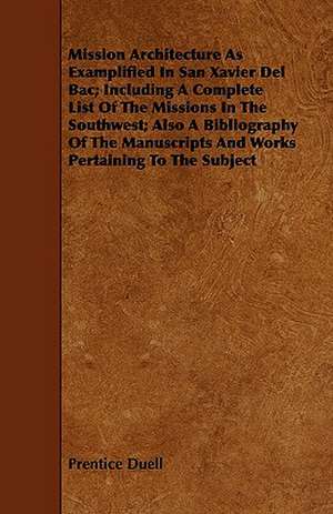 Mission Architecture as Examplified in San Xavier del Bac; Including a Complete List of the Missions in the Southwest; Also a Bibliography of the Manu: A Guide for Students of Economic Geology de Prentice Duell