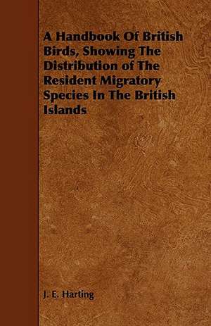 A Handbook of British Birds, Showing the Distribution of the Resident Migratory Species in the British Islands: Their History and Various Breeds - To Which Is Added the Dairy. de J. E. Harting