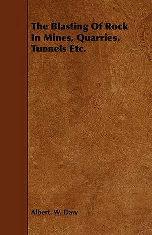 The Blasting of Rock in Mines, Quarries, Tunnels Etc.: The Declaration Historically Considered de Albert W. Daw