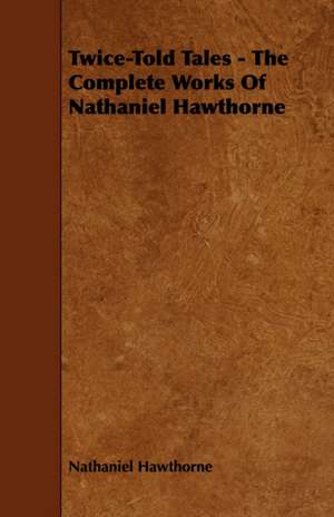 Twice-Told Tales - The Complete Works of Nathaniel Hawthorne de Nathaniel Hawthorne