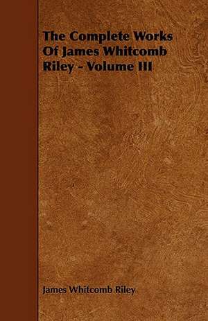 The Complete Works of James Whitcomb Riley - Volume III de James Whitcomb Riley