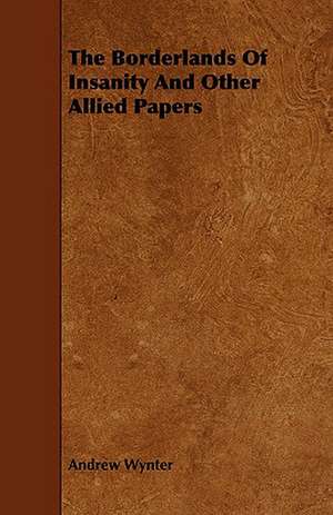 The Borderlands of Insanity and Other Allied Papers: With Descriptions of Their Plumage, Habits, Food, Song, Nests, Eggs, Times of Arrival and Departure de Andrew Wynter