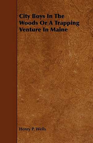 City Boys in the Woods or a Trapping Venture in Maine de Henry P. Wells