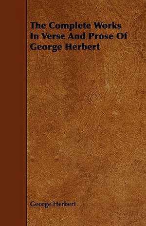 The Complete Works in Verse and Prose of George Herbert: With Descriptions of Their Plumage, Habits, Food, Song, Nests, Eggs, Times of Arrival and Departure de George Herbert