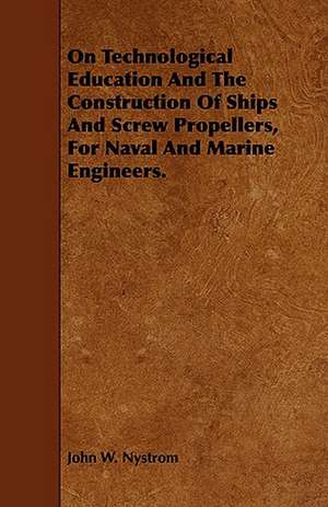 On Technological Education and the Construction of Ships and Screw Propellers, for Naval and Marine Engineers.: Plain and Decorative. de John W. Nystrom