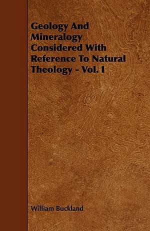 Geology and Mineralogy Considered with Reference to Natural Theology - Vol. I: Being a Descriptive Catalogue of the Most Valuable Varieties of the Pear, Apple, Peach, Plum and Cherry, for New-Engla de William Buckland