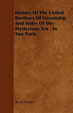 History of the United Brothers of Friendship and Sister of the Mysterious Ten - In Two Parts: Being a Descriptive Catalogue of the Most Valuable Varieties of the Pear, Apple, Peach, Plum and Cherry, for New-Engla de W. H. Gibson