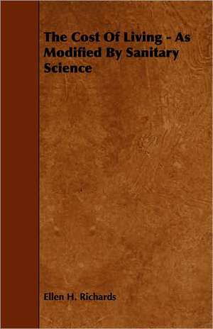 The Cost of Living - As Modified by Sanitary Science: A Sketch of a Physical Description of the Universe. Vol I de Ellen H. Richards