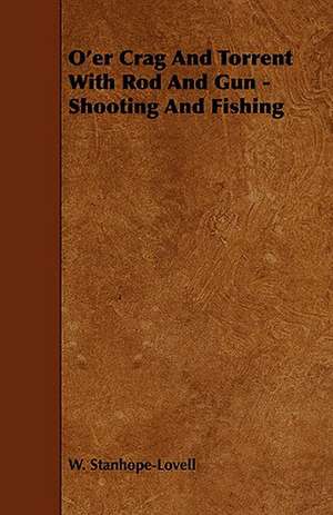 O'Er Crag and Torrent with Rod and Gun - Shooting and Fishing de W. Stanhope-Lovell